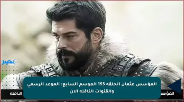 المؤسس عثمان الحلقة 195 الموسم السابع: الموعد الرسمي والقنوات الناقلة الآن
